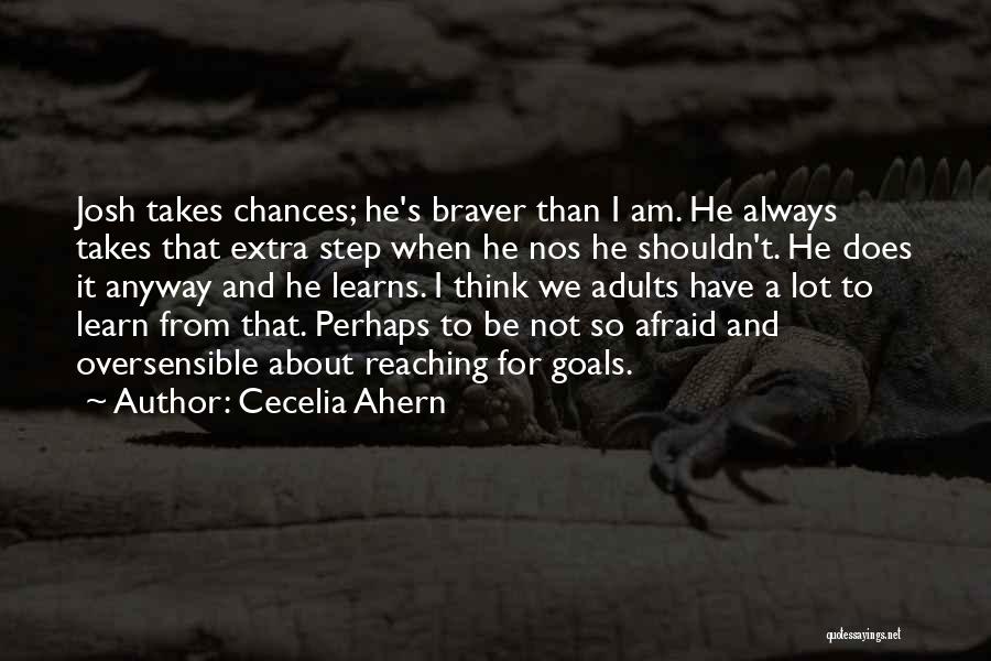Cecelia Ahern Quotes: Josh Takes Chances; He's Braver Than I Am. He Always Takes That Extra Step When He Nos He Shouldn't. He