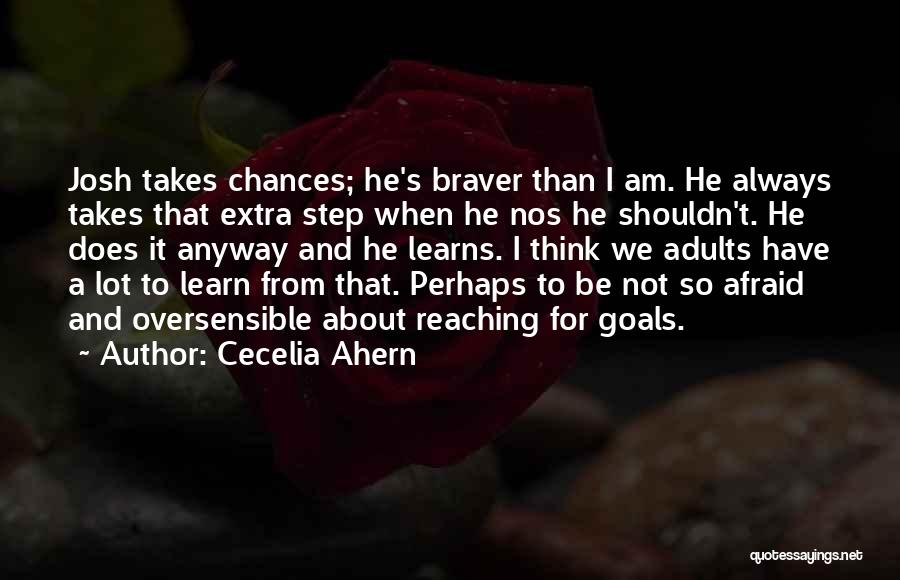 Cecelia Ahern Quotes: Josh Takes Chances; He's Braver Than I Am. He Always Takes That Extra Step When He Nos He Shouldn't. He