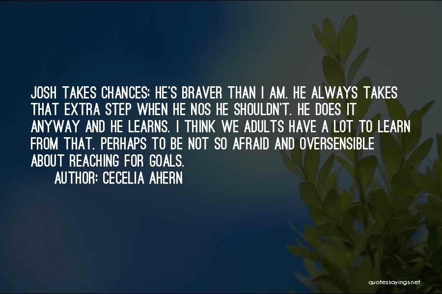 Cecelia Ahern Quotes: Josh Takes Chances; He's Braver Than I Am. He Always Takes That Extra Step When He Nos He Shouldn't. He