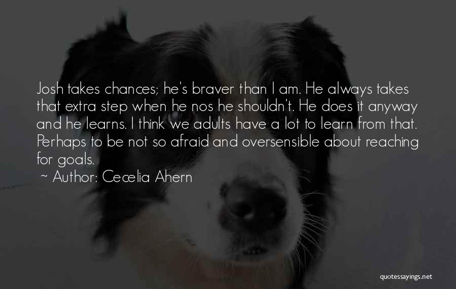 Cecelia Ahern Quotes: Josh Takes Chances; He's Braver Than I Am. He Always Takes That Extra Step When He Nos He Shouldn't. He