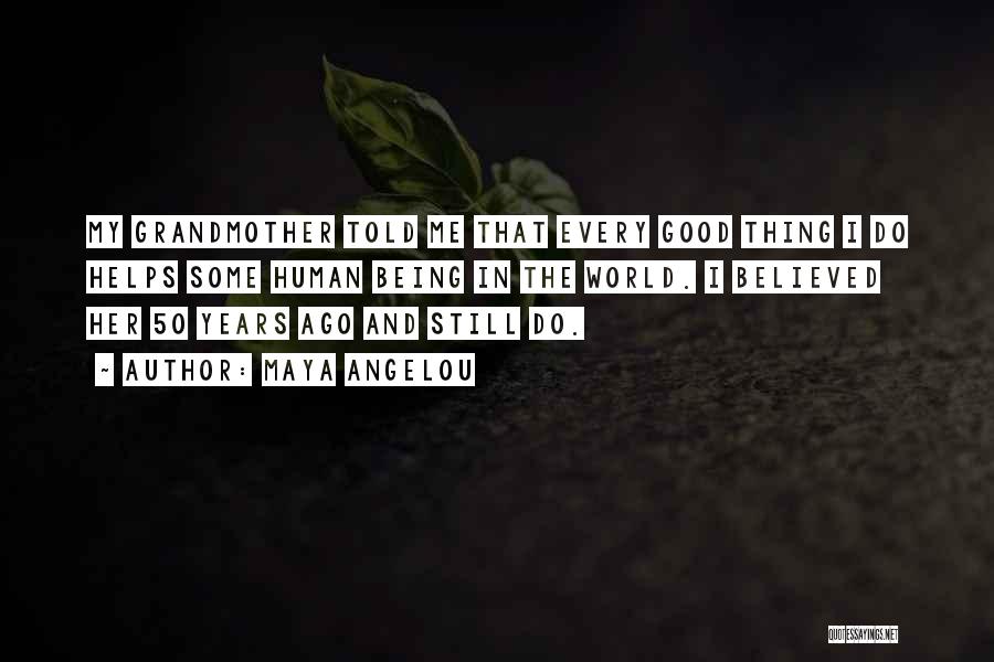 Maya Angelou Quotes: My Grandmother Told Me That Every Good Thing I Do Helps Some Human Being In The World. I Believed Her