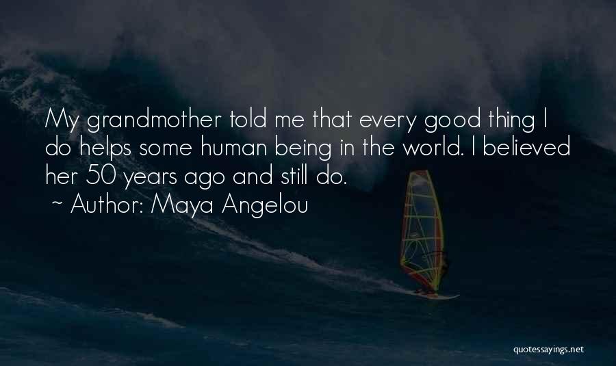 Maya Angelou Quotes: My Grandmother Told Me That Every Good Thing I Do Helps Some Human Being In The World. I Believed Her