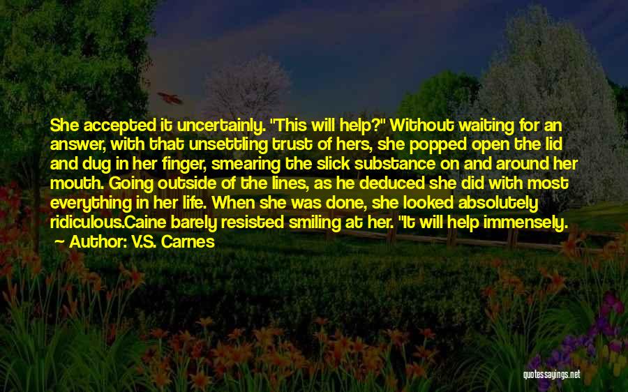 V.S. Carnes Quotes: She Accepted It Uncertainly. This Will Help? Without Waiting For An Answer, With That Unsettling Trust Of Hers, She Popped