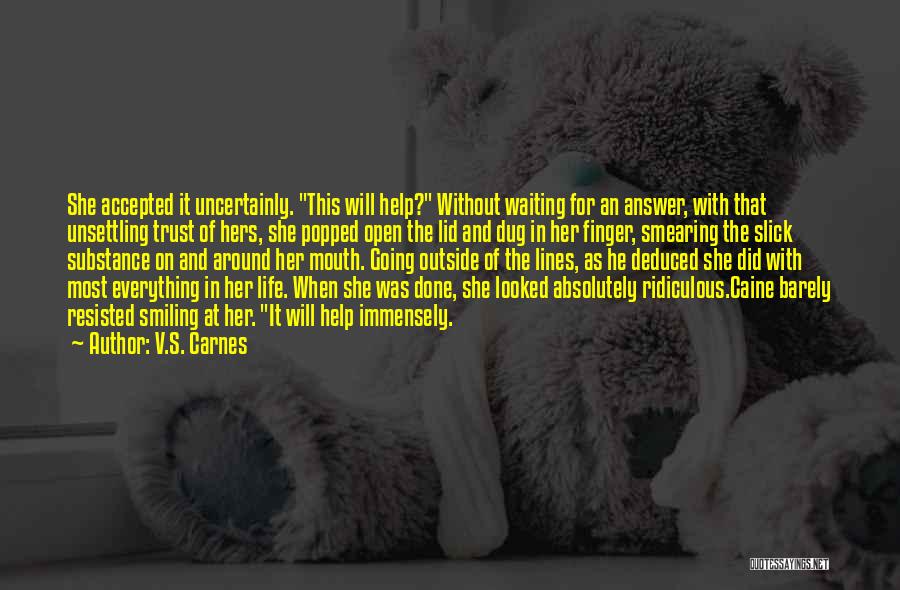 V.S. Carnes Quotes: She Accepted It Uncertainly. This Will Help? Without Waiting For An Answer, With That Unsettling Trust Of Hers, She Popped