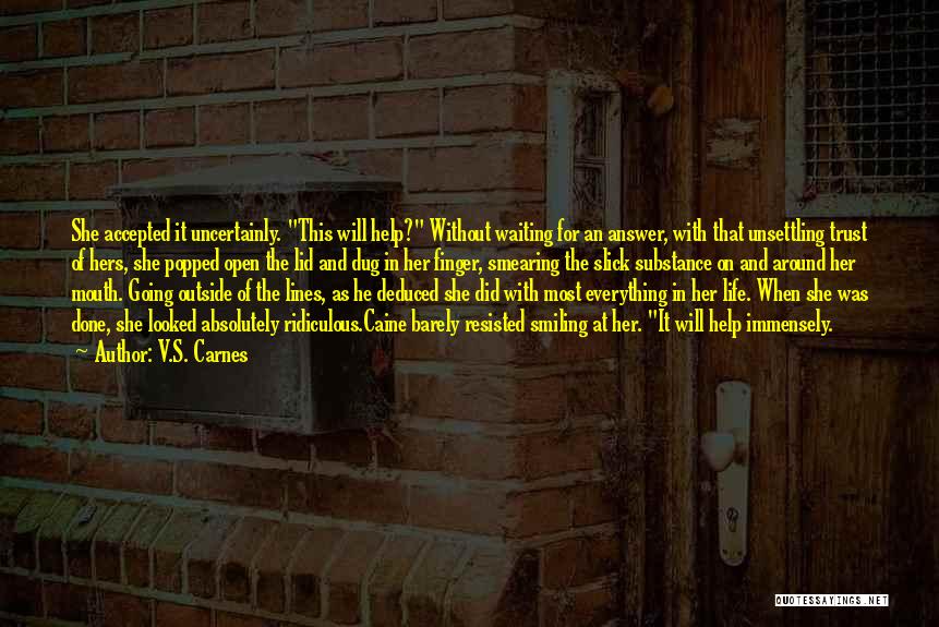 V.S. Carnes Quotes: She Accepted It Uncertainly. This Will Help? Without Waiting For An Answer, With That Unsettling Trust Of Hers, She Popped