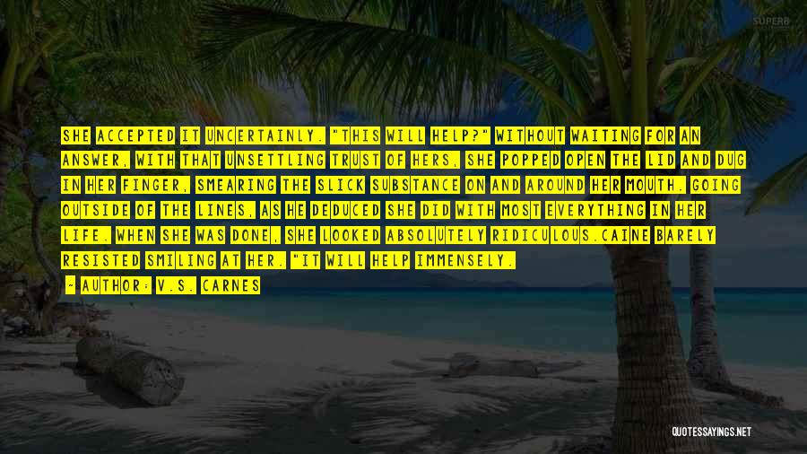 V.S. Carnes Quotes: She Accepted It Uncertainly. This Will Help? Without Waiting For An Answer, With That Unsettling Trust Of Hers, She Popped