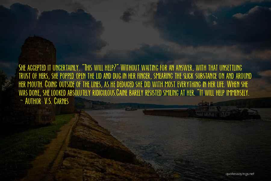 V.S. Carnes Quotes: She Accepted It Uncertainly. This Will Help? Without Waiting For An Answer, With That Unsettling Trust Of Hers, She Popped