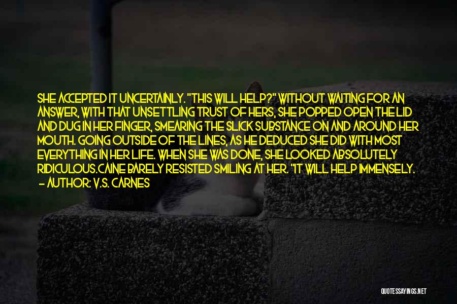 V.S. Carnes Quotes: She Accepted It Uncertainly. This Will Help? Without Waiting For An Answer, With That Unsettling Trust Of Hers, She Popped