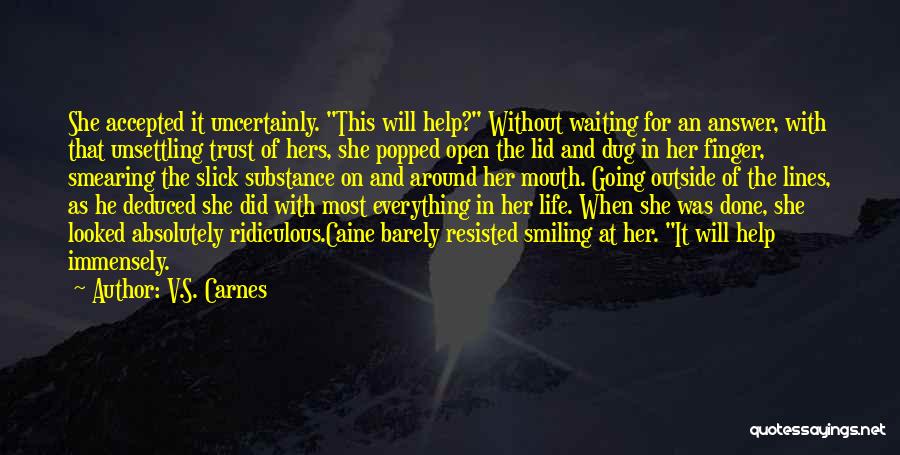 V.S. Carnes Quotes: She Accepted It Uncertainly. This Will Help? Without Waiting For An Answer, With That Unsettling Trust Of Hers, She Popped