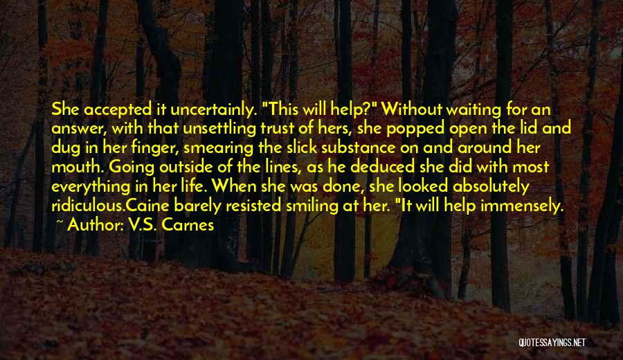 V.S. Carnes Quotes: She Accepted It Uncertainly. This Will Help? Without Waiting For An Answer, With That Unsettling Trust Of Hers, She Popped