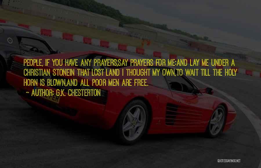 G.K. Chesterton Quotes: People, If You Have Any Prayers,say Prayers For Me:and Lay Me Under A Christian Stonein That Lost Land I Thought