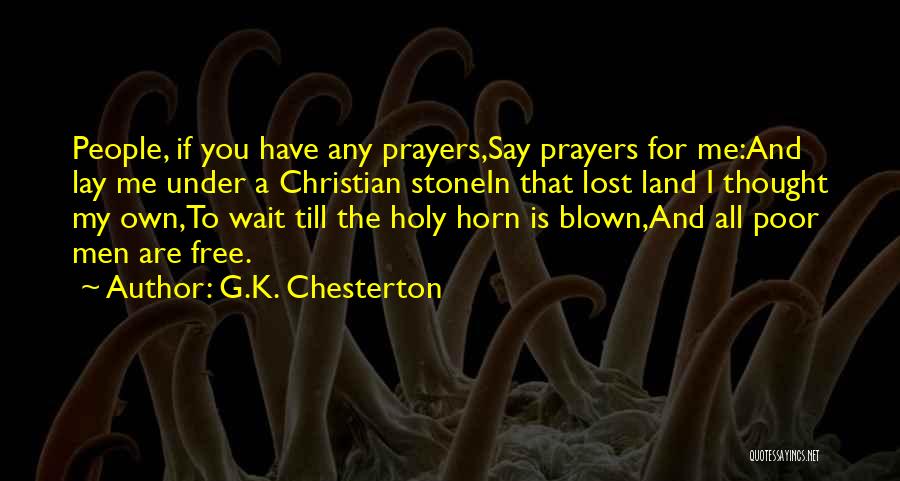 G.K. Chesterton Quotes: People, If You Have Any Prayers,say Prayers For Me:and Lay Me Under A Christian Stonein That Lost Land I Thought