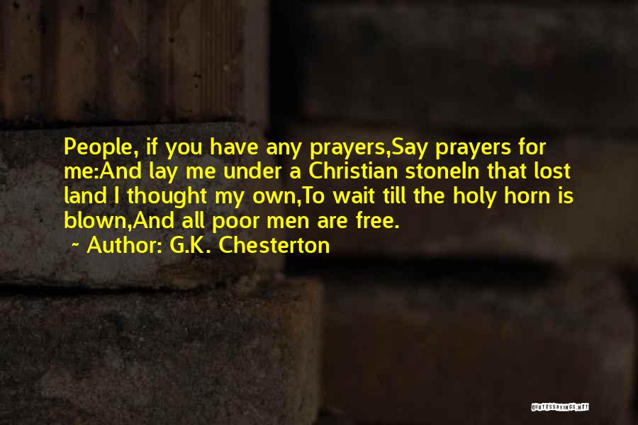 G.K. Chesterton Quotes: People, If You Have Any Prayers,say Prayers For Me:and Lay Me Under A Christian Stonein That Lost Land I Thought