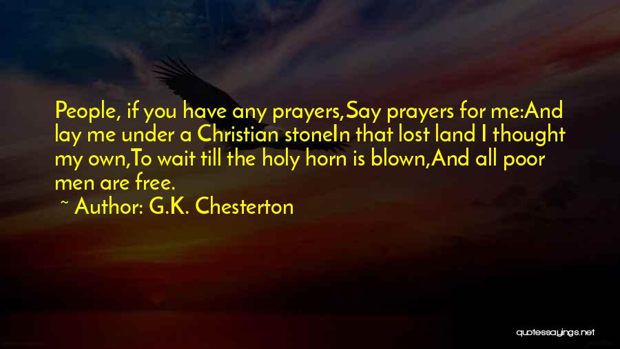 G.K. Chesterton Quotes: People, If You Have Any Prayers,say Prayers For Me:and Lay Me Under A Christian Stonein That Lost Land I Thought