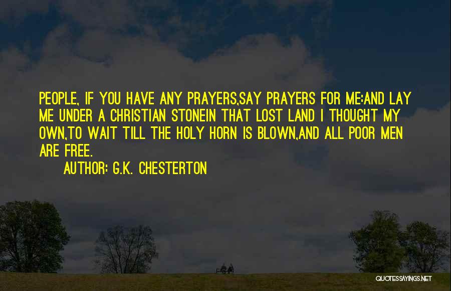 G.K. Chesterton Quotes: People, If You Have Any Prayers,say Prayers For Me:and Lay Me Under A Christian Stonein That Lost Land I Thought