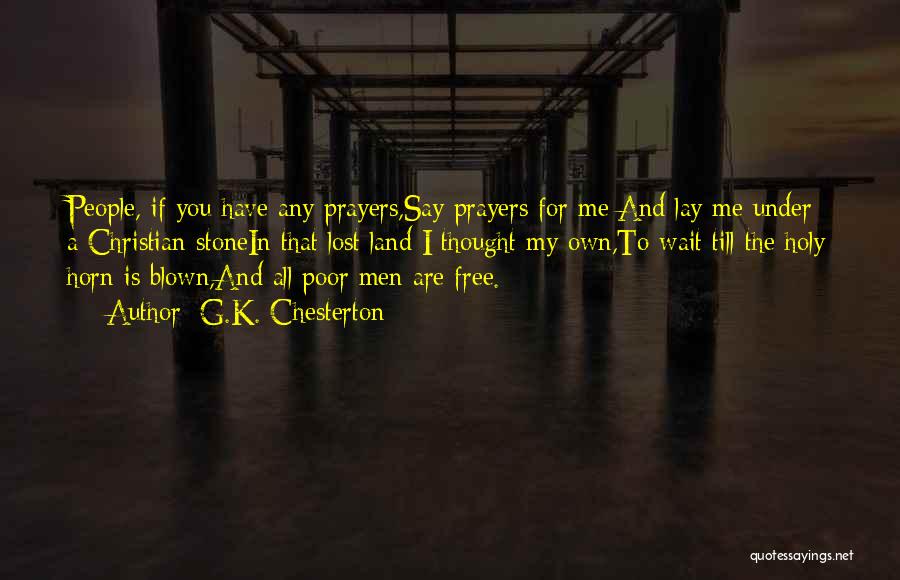 G.K. Chesterton Quotes: People, If You Have Any Prayers,say Prayers For Me:and Lay Me Under A Christian Stonein That Lost Land I Thought