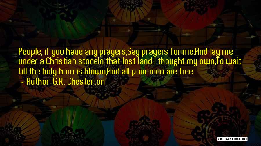 G.K. Chesterton Quotes: People, If You Have Any Prayers,say Prayers For Me:and Lay Me Under A Christian Stonein That Lost Land I Thought