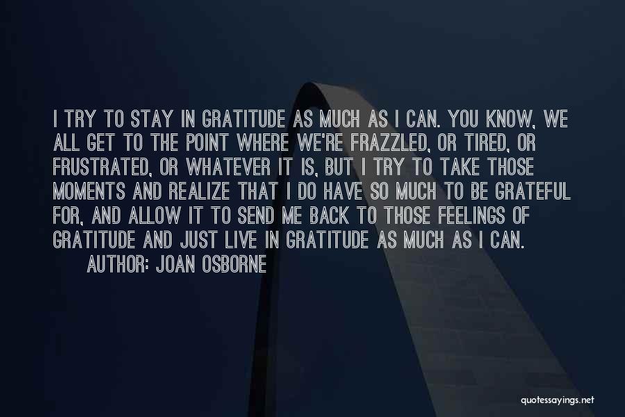 Joan Osborne Quotes: I Try To Stay In Gratitude As Much As I Can. You Know, We All Get To The Point Where