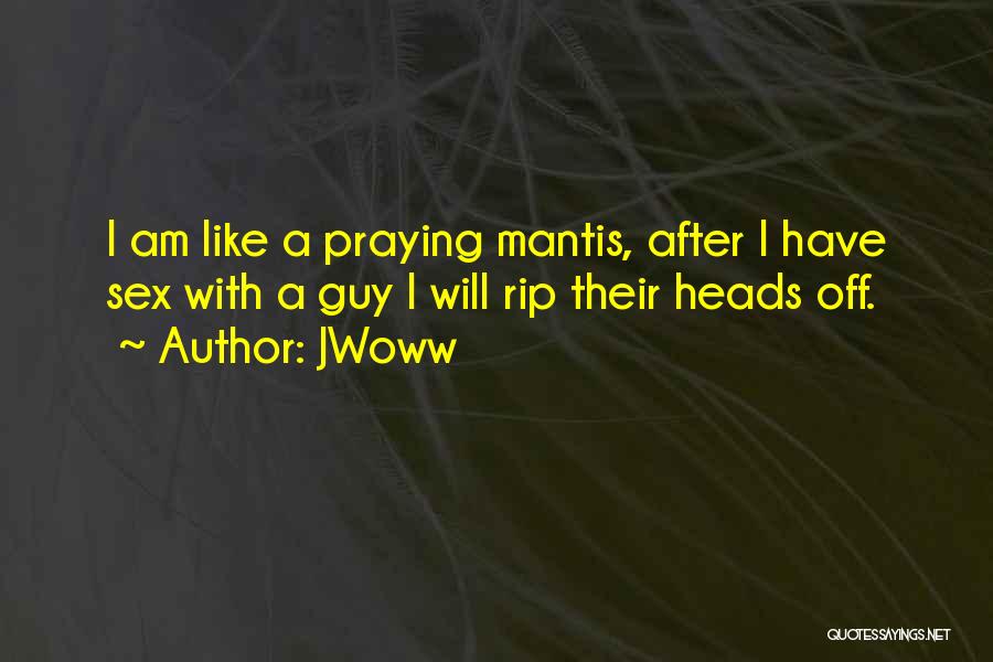 JWoww Quotes: I Am Like A Praying Mantis, After I Have Sex With A Guy I Will Rip Their Heads Off.