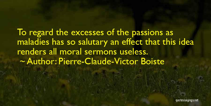 Pierre-Claude-Victor Boiste Quotes: To Regard The Excesses Of The Passions As Maladies Has So Salutary An Effect That This Idea Renders All Moral