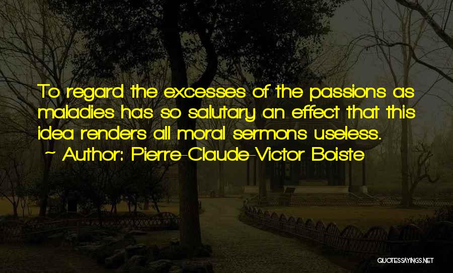 Pierre-Claude-Victor Boiste Quotes: To Regard The Excesses Of The Passions As Maladies Has So Salutary An Effect That This Idea Renders All Moral