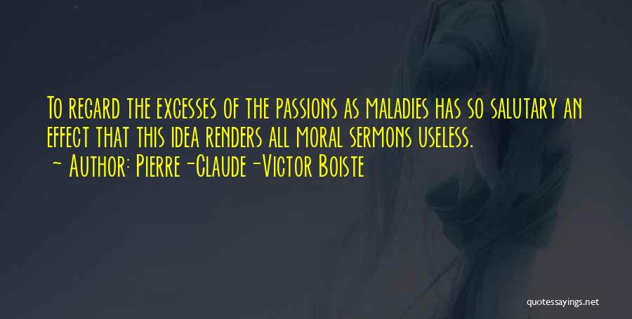 Pierre-Claude-Victor Boiste Quotes: To Regard The Excesses Of The Passions As Maladies Has So Salutary An Effect That This Idea Renders All Moral
