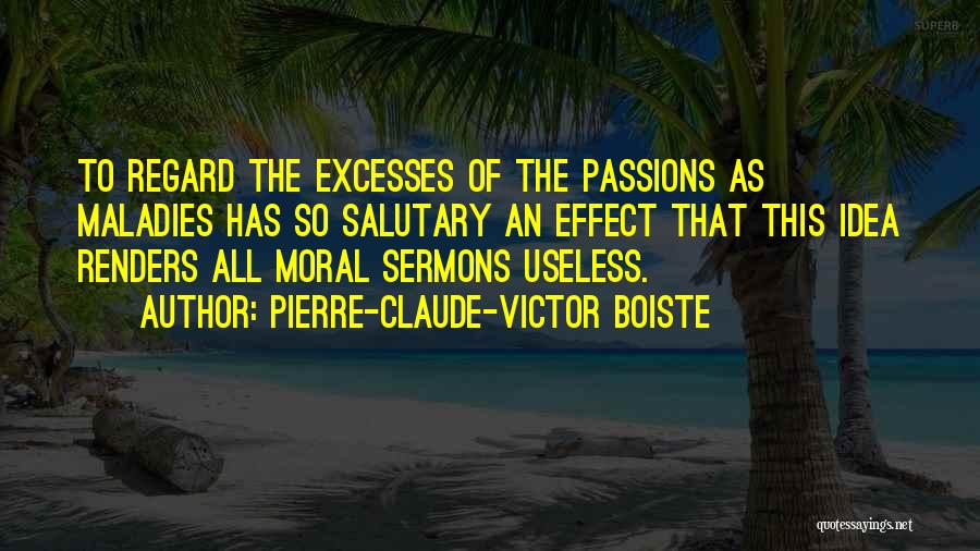 Pierre-Claude-Victor Boiste Quotes: To Regard The Excesses Of The Passions As Maladies Has So Salutary An Effect That This Idea Renders All Moral