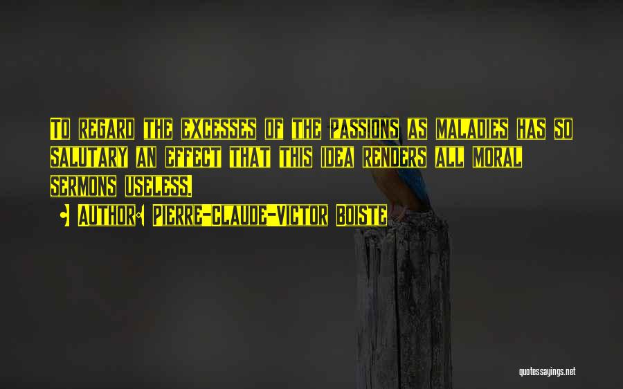 Pierre-Claude-Victor Boiste Quotes: To Regard The Excesses Of The Passions As Maladies Has So Salutary An Effect That This Idea Renders All Moral