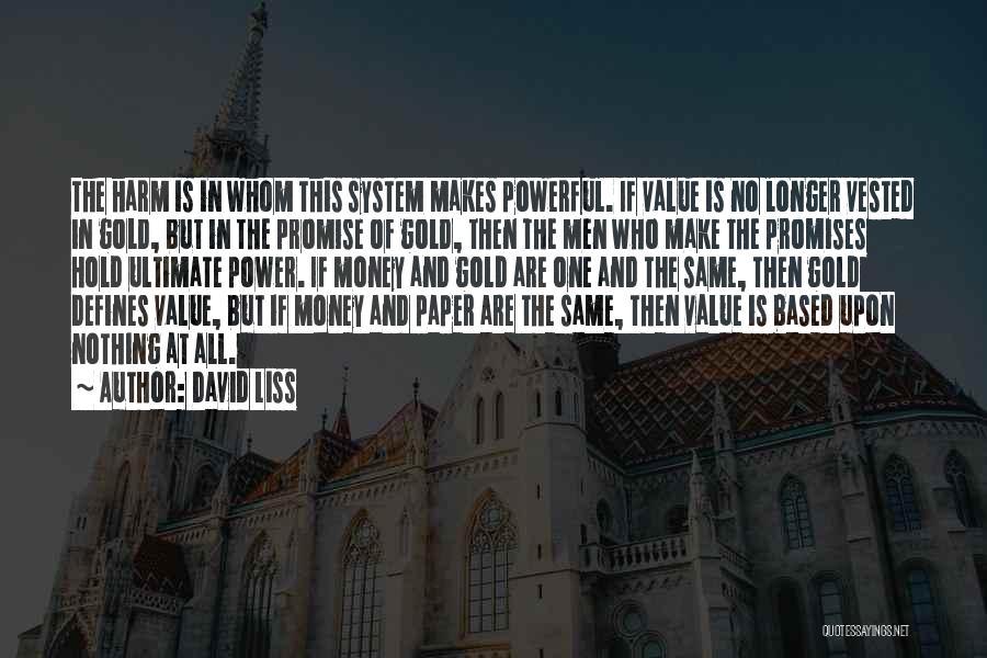 David Liss Quotes: The Harm Is In Whom This System Makes Powerful. If Value Is No Longer Vested In Gold, But In The