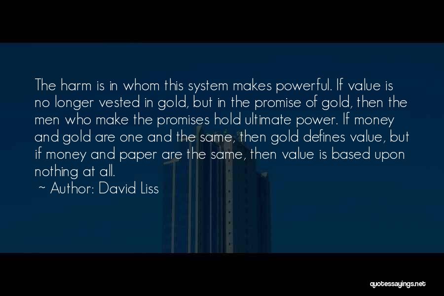 David Liss Quotes: The Harm Is In Whom This System Makes Powerful. If Value Is No Longer Vested In Gold, But In The