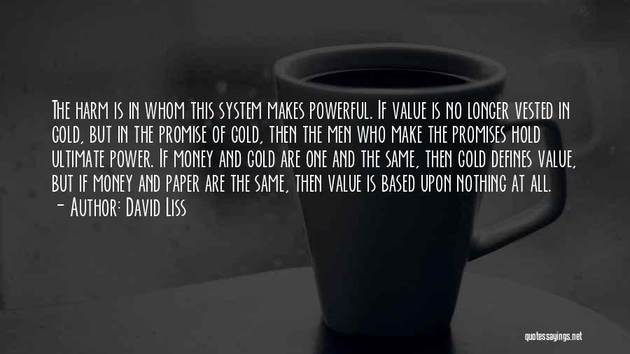 David Liss Quotes: The Harm Is In Whom This System Makes Powerful. If Value Is No Longer Vested In Gold, But In The