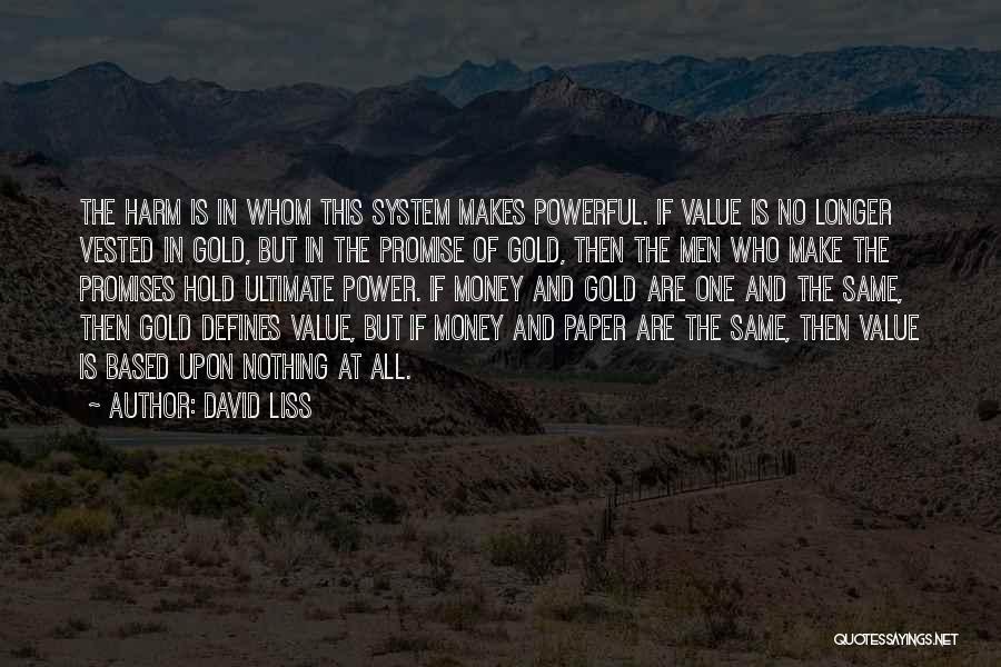 David Liss Quotes: The Harm Is In Whom This System Makes Powerful. If Value Is No Longer Vested In Gold, But In The