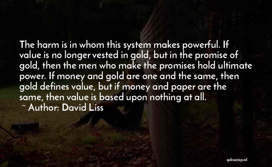 David Liss Quotes: The Harm Is In Whom This System Makes Powerful. If Value Is No Longer Vested In Gold, But In The