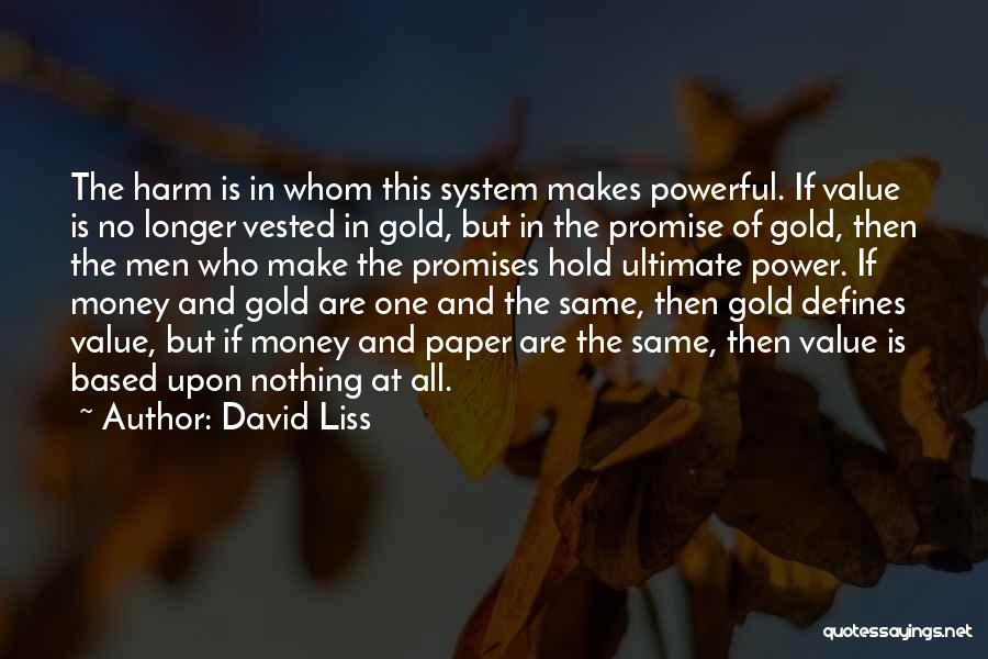 David Liss Quotes: The Harm Is In Whom This System Makes Powerful. If Value Is No Longer Vested In Gold, But In The