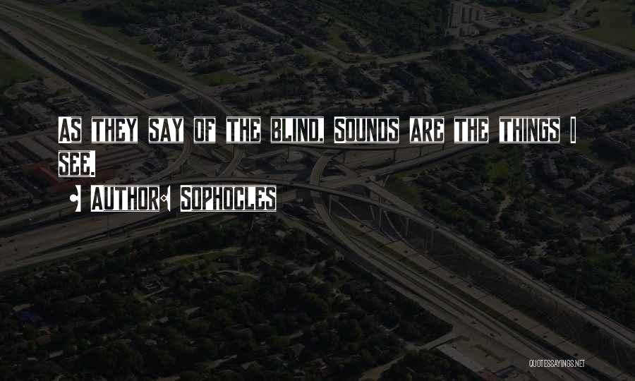 Sophocles Quotes: As They Say Of The Blind, Sounds Are The Things I See.