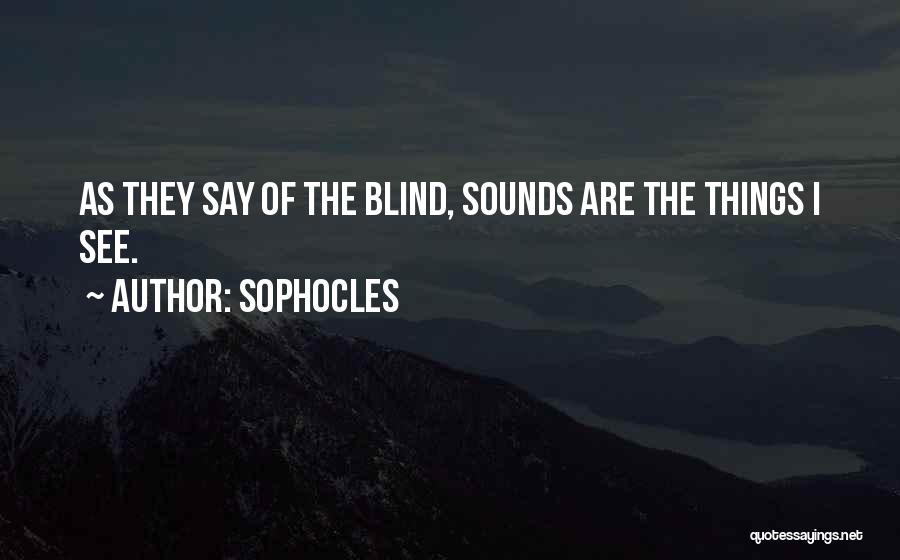 Sophocles Quotes: As They Say Of The Blind, Sounds Are The Things I See.