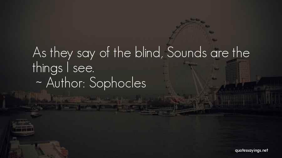Sophocles Quotes: As They Say Of The Blind, Sounds Are The Things I See.