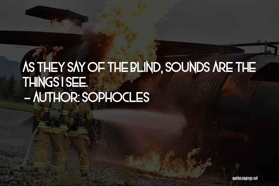 Sophocles Quotes: As They Say Of The Blind, Sounds Are The Things I See.