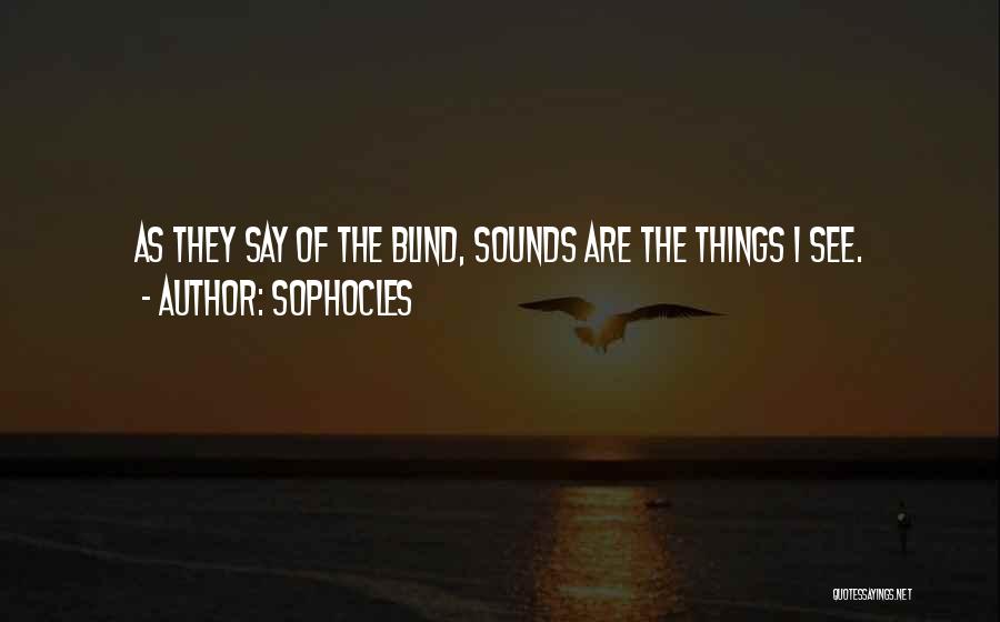 Sophocles Quotes: As They Say Of The Blind, Sounds Are The Things I See.