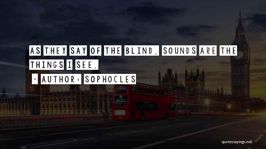 Sophocles Quotes: As They Say Of The Blind, Sounds Are The Things I See.