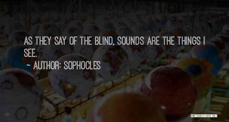 Sophocles Quotes: As They Say Of The Blind, Sounds Are The Things I See.