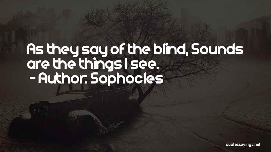 Sophocles Quotes: As They Say Of The Blind, Sounds Are The Things I See.