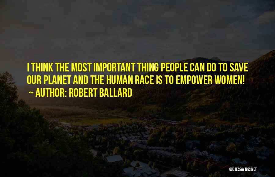 Robert Ballard Quotes: I Think The Most Important Thing People Can Do To Save Our Planet And The Human Race Is To Empower