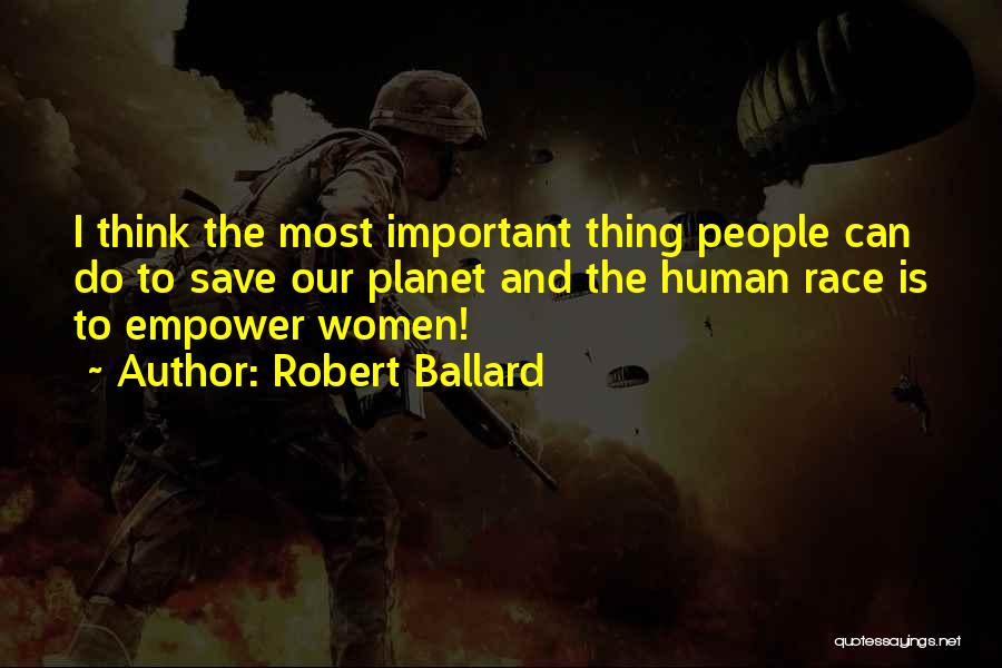 Robert Ballard Quotes: I Think The Most Important Thing People Can Do To Save Our Planet And The Human Race Is To Empower
