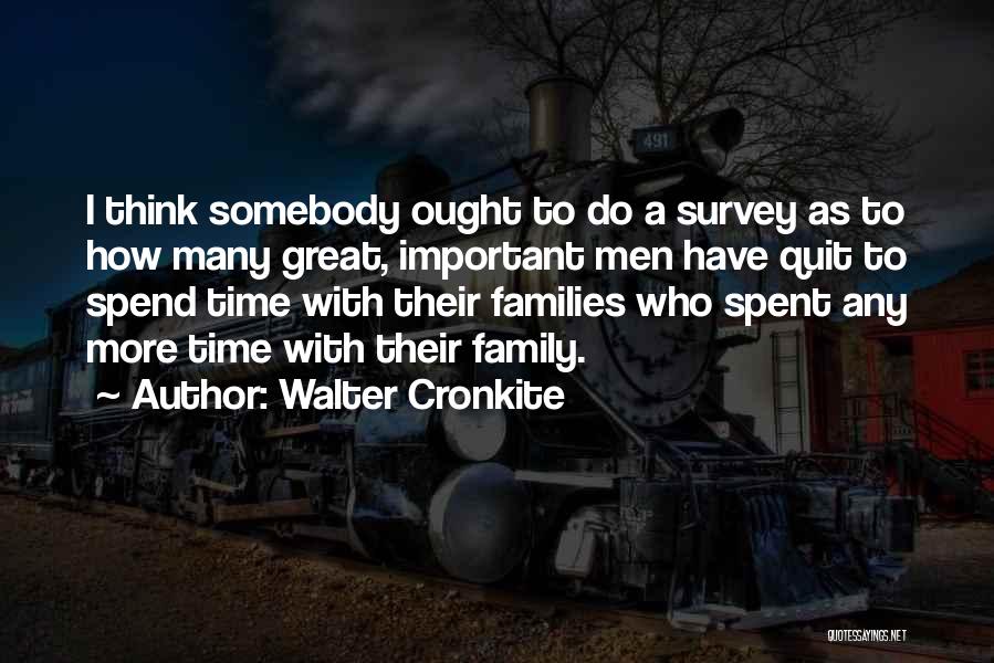 Walter Cronkite Quotes: I Think Somebody Ought To Do A Survey As To How Many Great, Important Men Have Quit To Spend Time