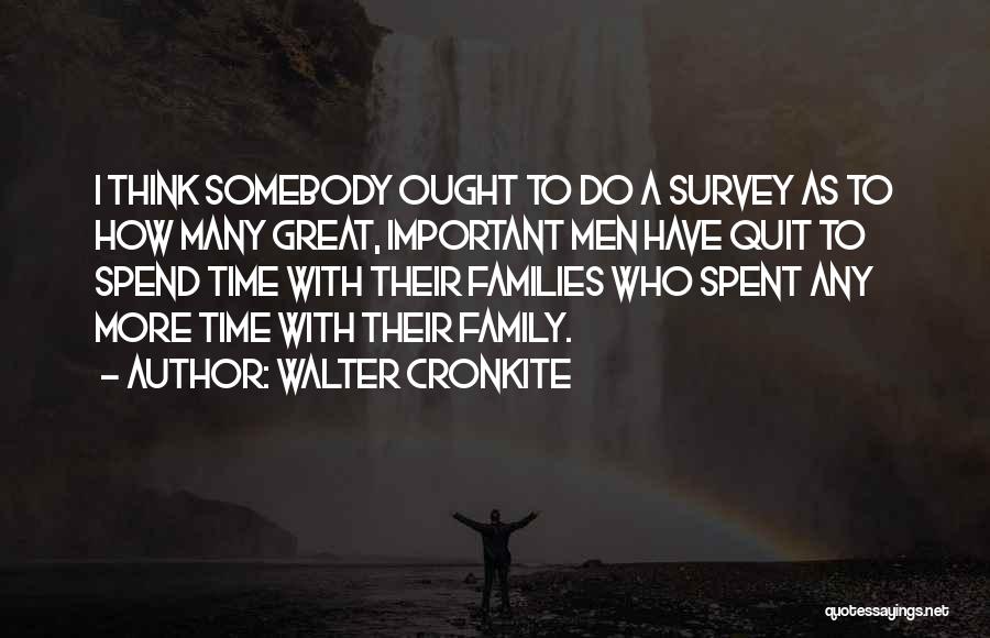 Walter Cronkite Quotes: I Think Somebody Ought To Do A Survey As To How Many Great, Important Men Have Quit To Spend Time
