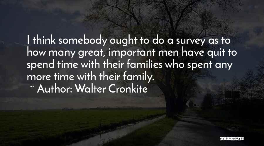 Walter Cronkite Quotes: I Think Somebody Ought To Do A Survey As To How Many Great, Important Men Have Quit To Spend Time