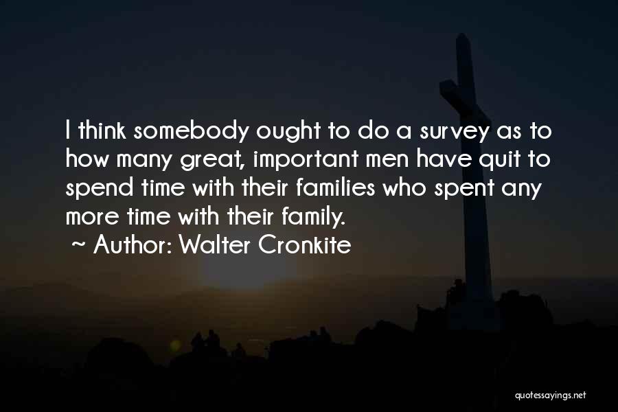 Walter Cronkite Quotes: I Think Somebody Ought To Do A Survey As To How Many Great, Important Men Have Quit To Spend Time