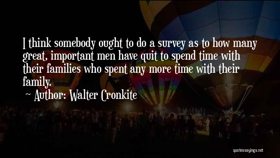 Walter Cronkite Quotes: I Think Somebody Ought To Do A Survey As To How Many Great, Important Men Have Quit To Spend Time