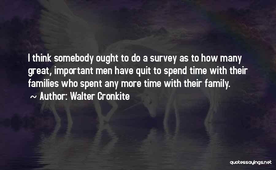 Walter Cronkite Quotes: I Think Somebody Ought To Do A Survey As To How Many Great, Important Men Have Quit To Spend Time
